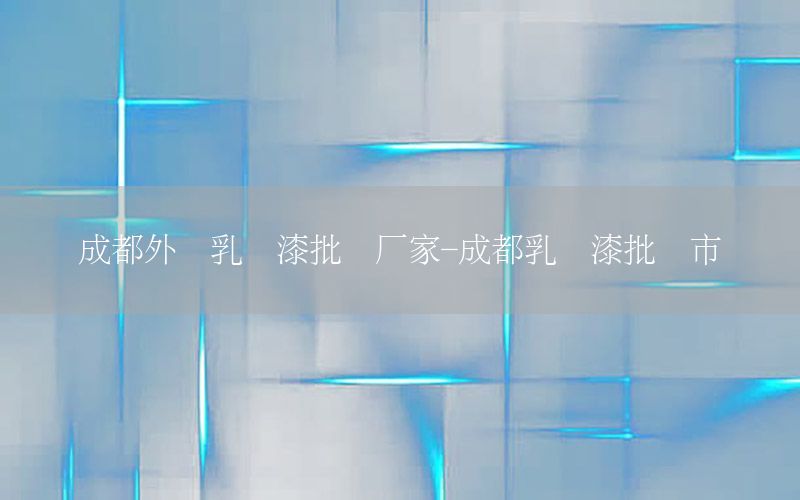 成都外墻乳膠漆批發(fā)廠家-成都乳膠漆批發(fā)市場(chǎng)