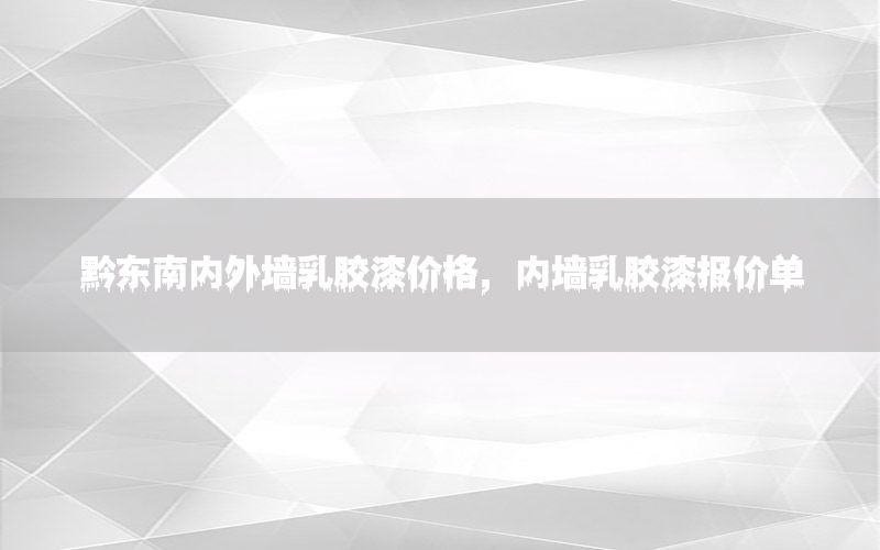 黔東南內(nèi)外墻乳膠漆價(jià)格，內(nèi)墻乳膠漆報(bào)價(jià)單
