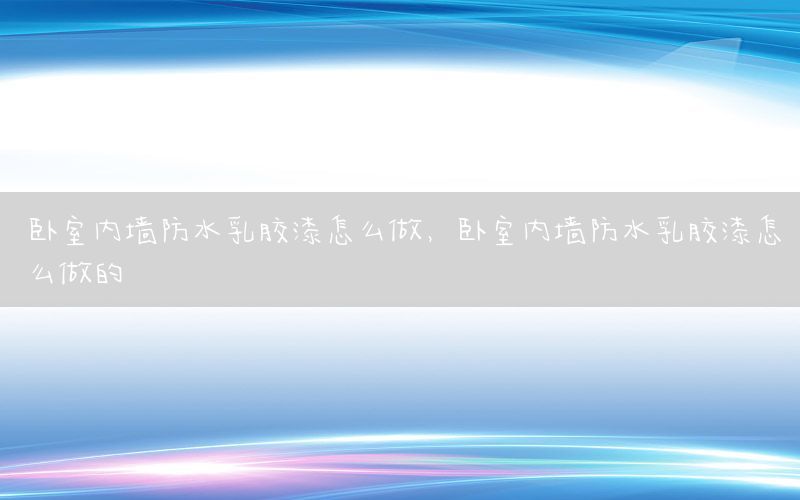 臥室內(nèi)墻防水乳膠漆怎么做，臥室內(nèi)墻防水乳膠漆怎么做的