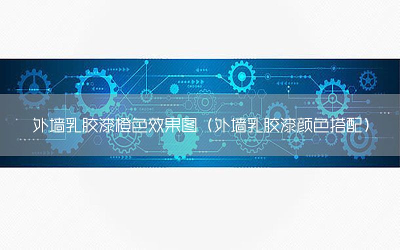 外墻乳膠漆橙色效果圖（外墻乳膠漆顏色搭配）