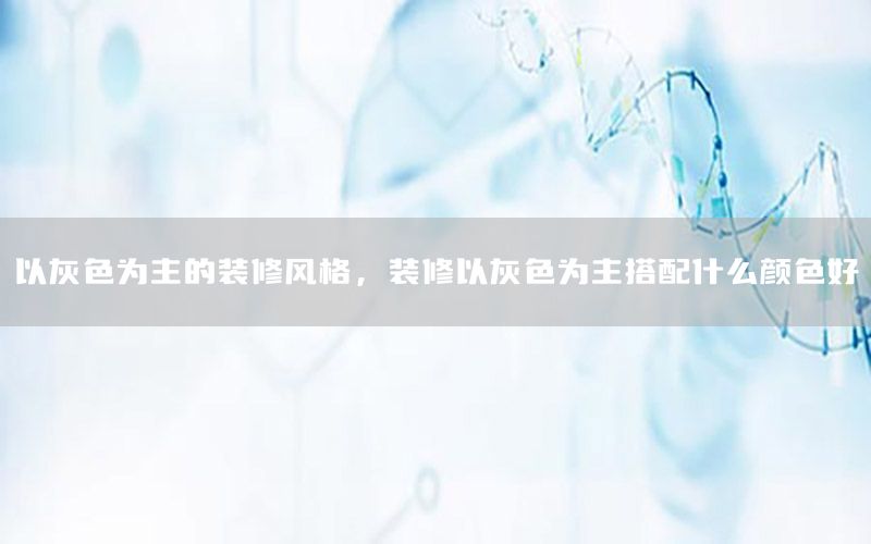 以灰色為主的裝修風(fēng)格，裝修以灰色為主搭配什么顏色好