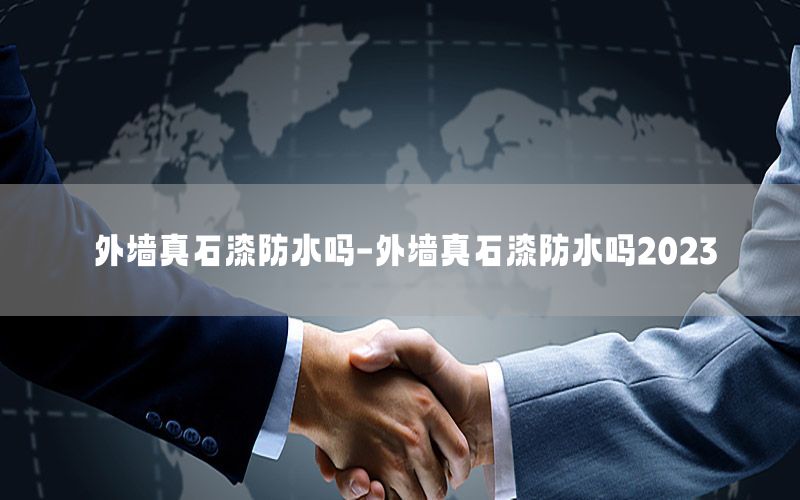 外墻真石漆防水嗎-外墻真石漆防水嗎2023