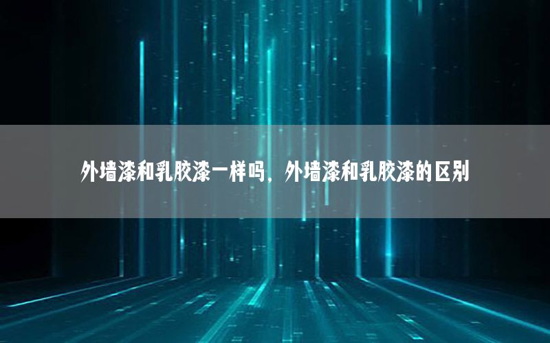 外墻漆和乳膠漆一樣嗎，外墻漆和乳膠漆的區(qū)別
