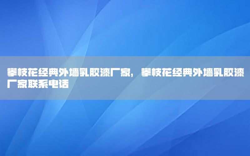 攀枝花經典外墻乳膠漆廠家，攀枝花經典外墻乳膠漆廠家聯(lián)系電話