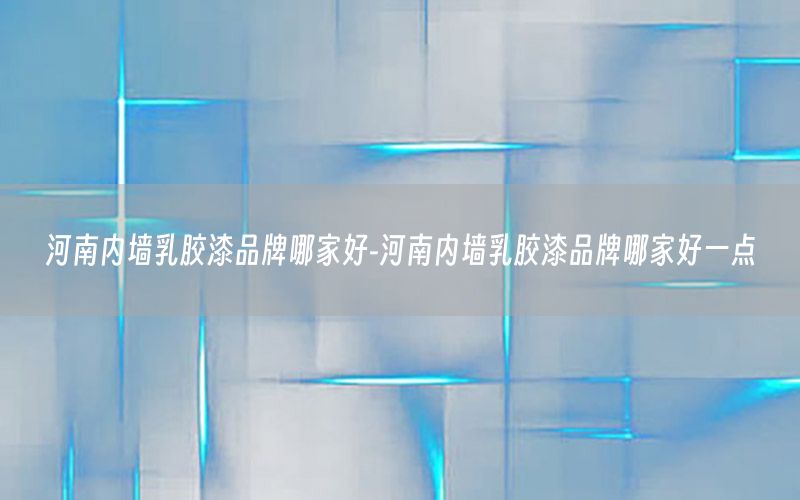 河南內墻乳膠漆品牌哪家好-河南內墻乳膠漆品牌哪家好一點