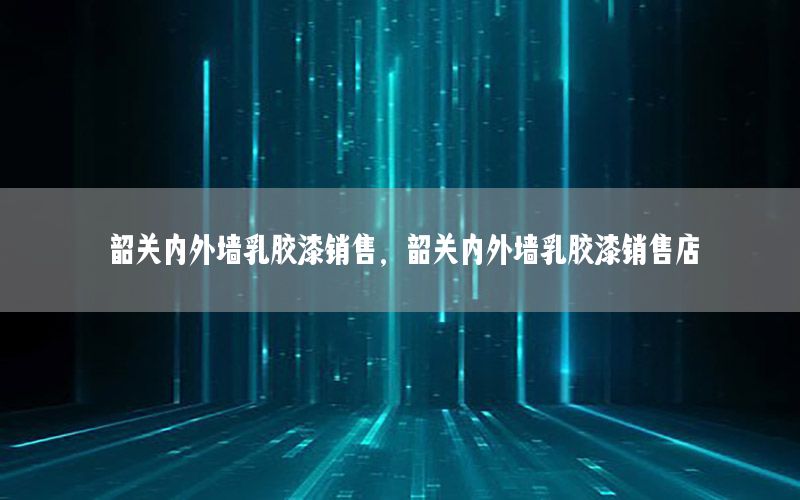 韶關內外墻乳膠漆銷售，韶關內外墻乳膠漆銷售店