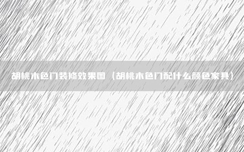 胡桃木色門裝修效果圖（胡桃木色門配什么顏色家具）