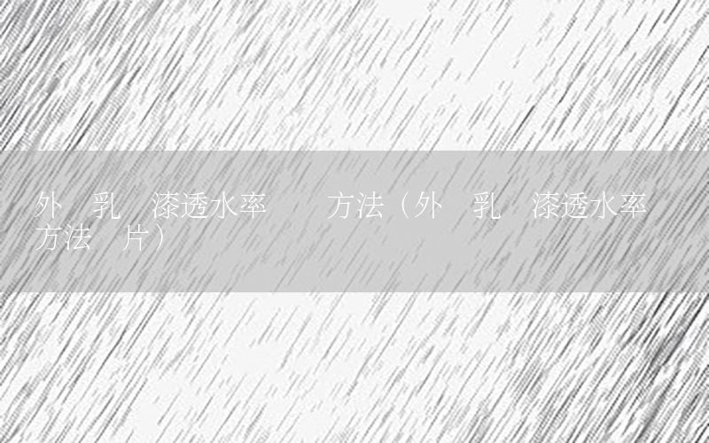 外墻乳膠漆透水率測試方法（外墻乳膠漆透水率測試方法圖片）