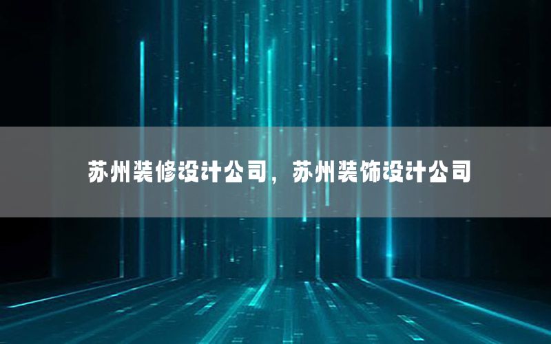 蘇州裝修設(shè)計(jì)公司，蘇州裝飾設(shè)計(jì)公司