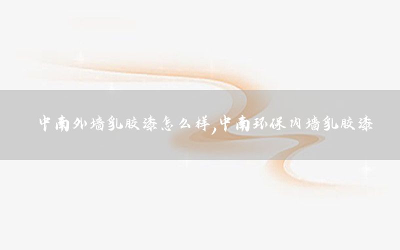 中南外墻乳膠漆怎么樣，中南環(huán)保內(nèi)墻乳膠漆