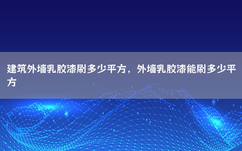 建筑外墻乳膠漆刷多少平方，外墻乳膠漆能刷多少平方