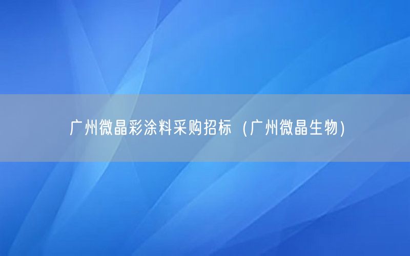 廣州微晶彩涂料采購招標(biāo)（廣州微晶生物）