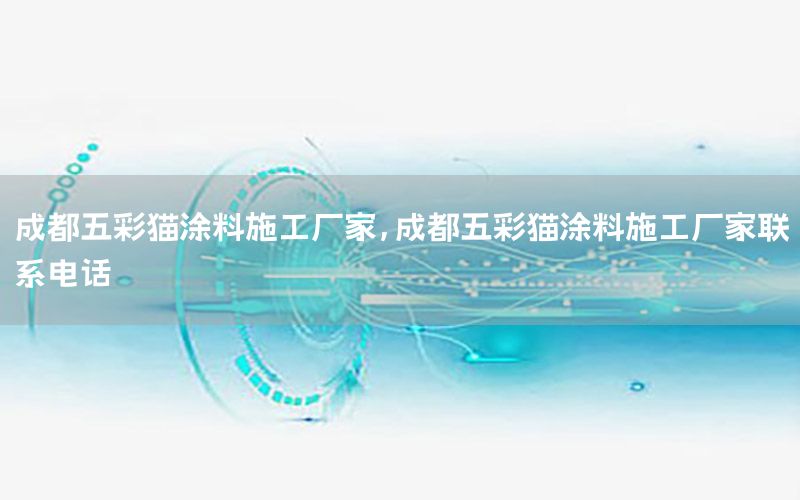 成都五彩貓涂料施工廠家，成都五彩貓涂料施工廠家聯(lián)系電話