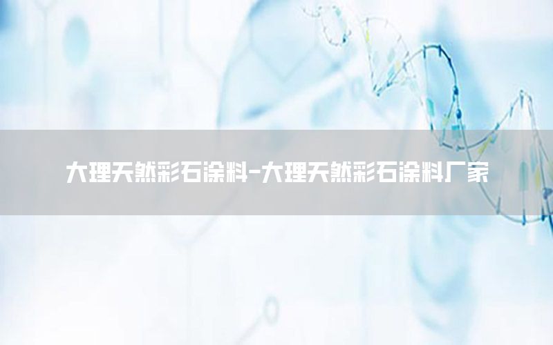 大理天然彩石涂料-大理天然彩石涂料廠家