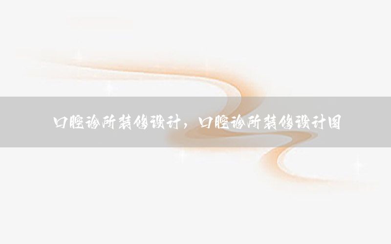 口腔診所裝修設(shè)計，口腔診所裝修設(shè)計圖