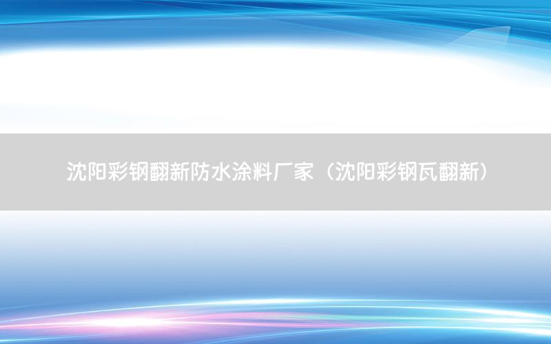 沈陽彩鋼翻新防水涂料廠家（沈陽彩鋼瓦翻新）