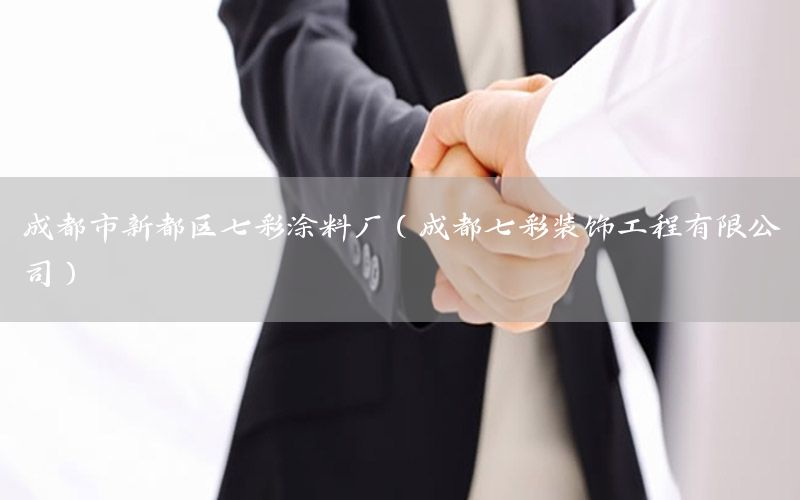 成都市新都區(qū)七彩涂料廠（成都七彩裝飾工程有限公司）