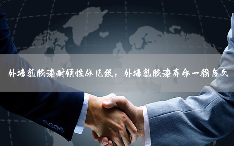 外墻乳膠漆耐候性分幾級(jí)，外墻乳膠漆壽命一般多久