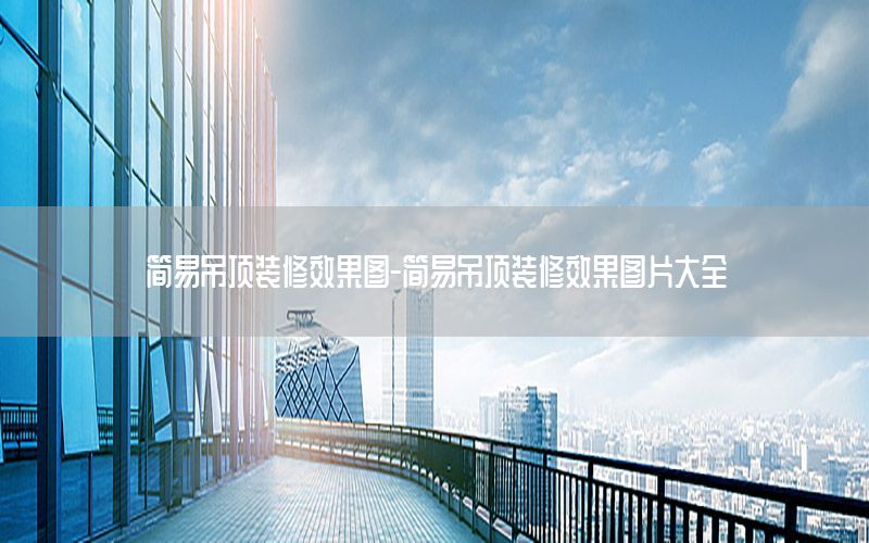簡易吊頂裝修效果圖-簡易吊頂裝修效果圖片大全