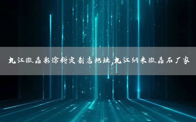 九江微晶彩涂料定制店地址，九江納米微晶石廠家