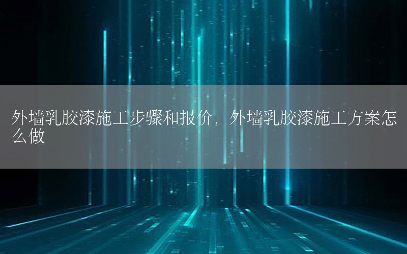 外墻乳膠漆施工步驟和報價，外墻乳膠漆施工方案怎么做