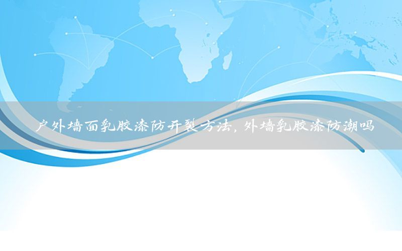 戶外墻面乳膠漆防開裂方法，外墻乳膠漆防潮嗎