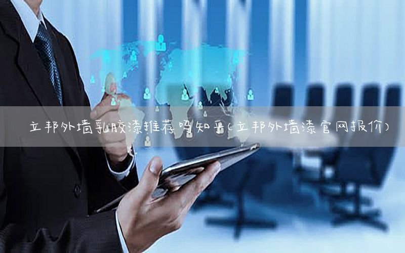 立邦外墻乳膠漆推薦嗎知乎（立邦外墻漆官網(wǎng)報(bào)價(jià)）