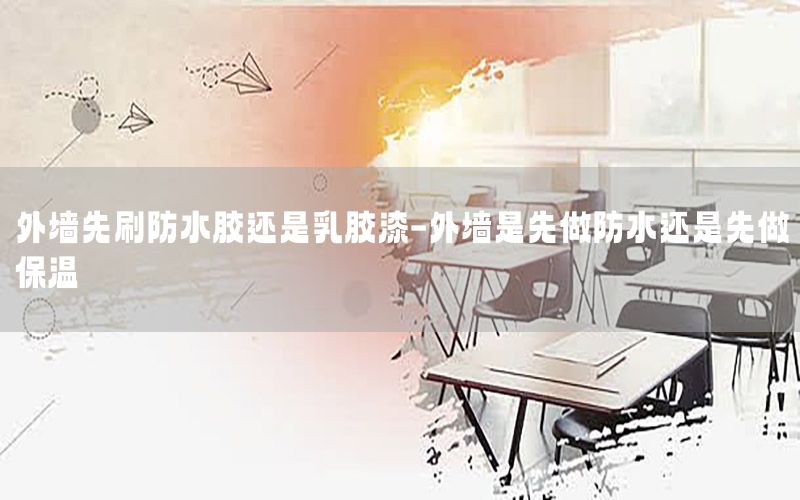 外墻先刷防水膠還是乳膠漆-外墻是先做防水還是先做保溫