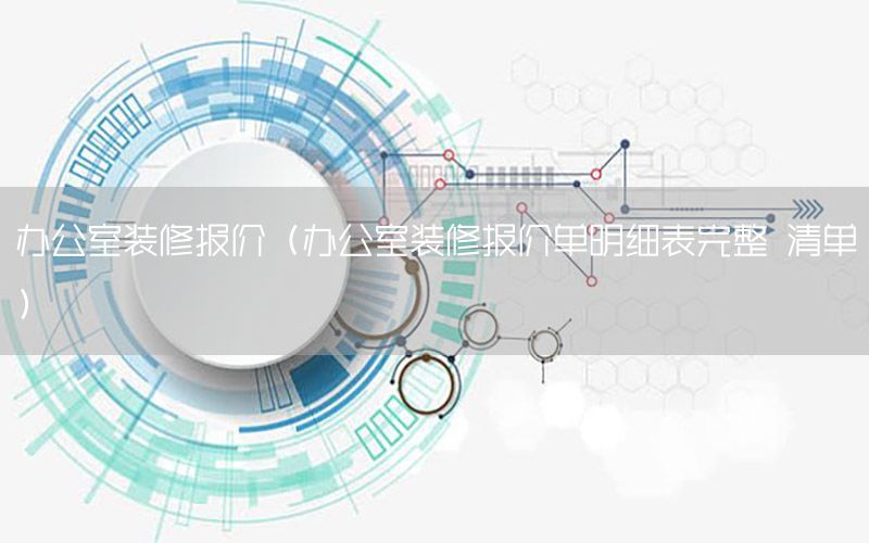 辦公室裝修報(bào)價(jià)（辦公室裝修報(bào)價(jià)單明細(xì)表完整 清單）