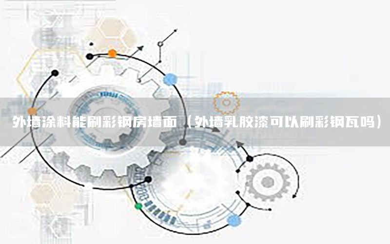 外墻涂料能刷彩鋼房墻面（外墻乳膠漆可以刷彩鋼瓦嗎）