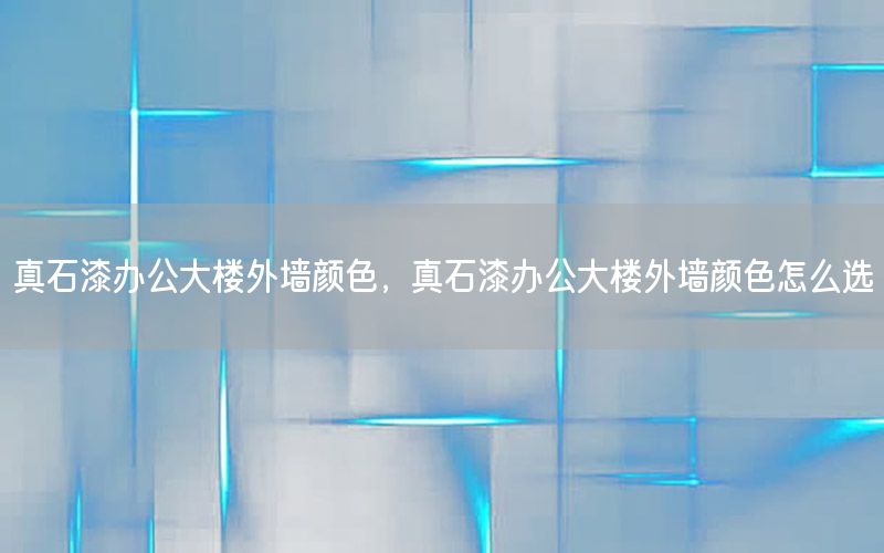 真石漆辦公大樓外墻顏色，真石漆辦公大樓外墻顏色怎么選
