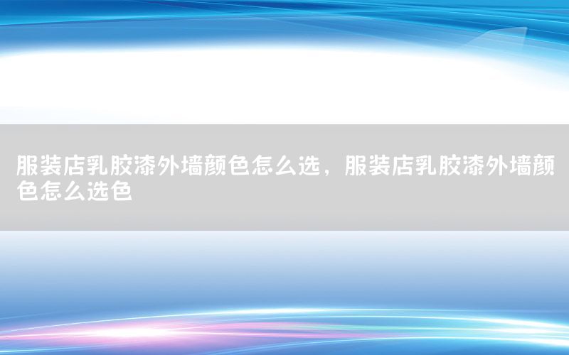 服裝店乳膠漆外墻顏色怎么選，服裝店乳膠漆外墻顏色怎么選色
