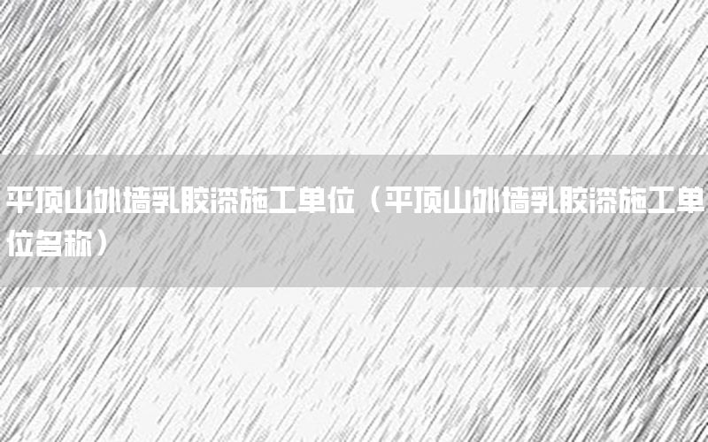 平頂山外墻乳膠漆施工單位（平頂山外墻乳膠漆施工單位名稱）