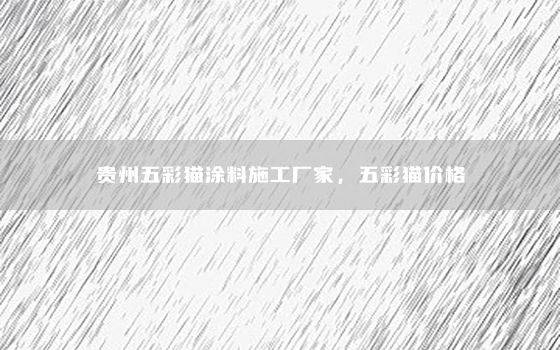 貴州五彩貓涂料施工廠家，五彩貓價(jià)格