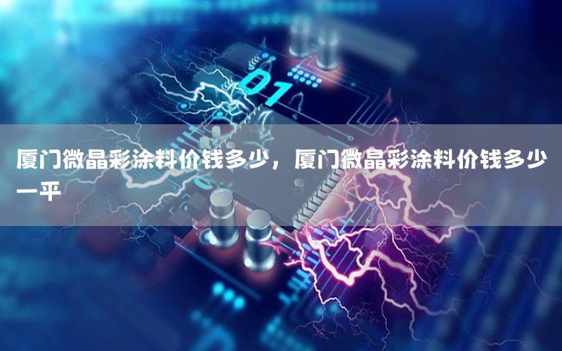 廈門微晶彩涂料價(jià)錢多少，廈門微晶彩涂料價(jià)錢多少一平
