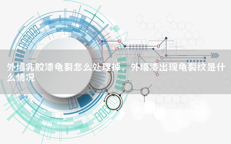 外墻乳膠漆龜裂怎么處理掉，外墻漆出現(xiàn)龜裂紋是什么情況
