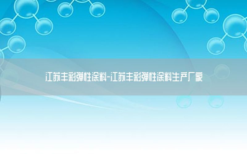 江蘇豐彩彈性涂料-江蘇豐彩彈性涂料生產(chǎn)廠家