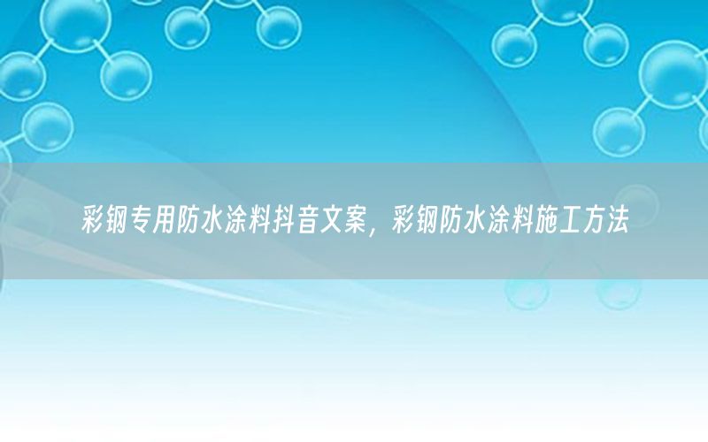 彩鋼專用防水涂料抖音文案，彩鋼防水涂料施工方法