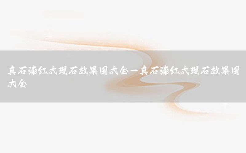 真石漆紅大理石效果圖大全-真石漆紅大理石效果圖大全