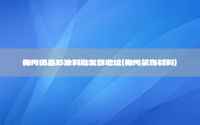 梅州微晶彩涂料批發(fā)部地址（梅州裝飾材料）