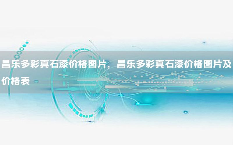 昌樂多彩真石漆價格圖片，昌樂多彩真石漆價格圖片及價格表