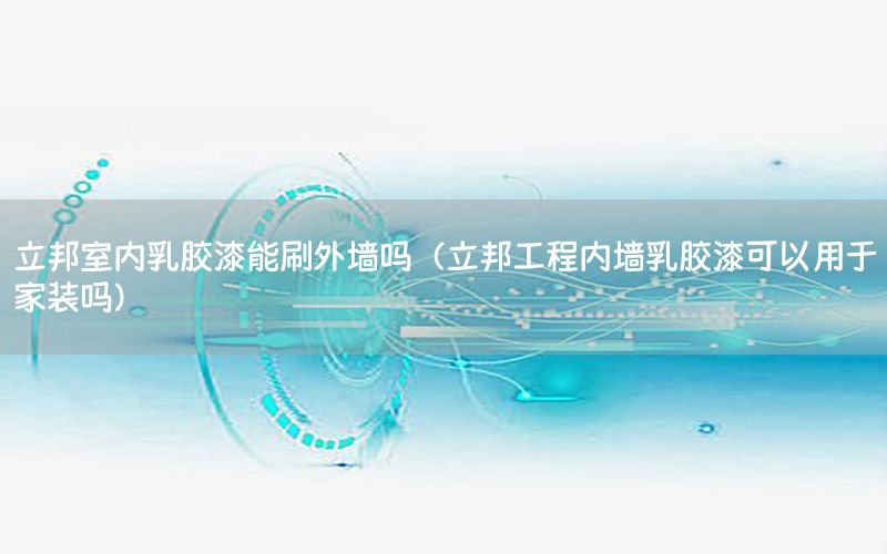 立邦室內(nèi)乳膠漆能刷外墻嗎（立邦工程內(nèi)墻乳膠漆可以用于家裝嗎）