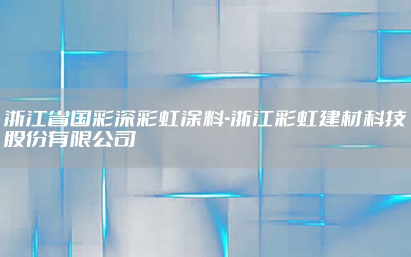 浙江省國彩深彩虹涂料-浙江彩虹建材科技股份有限公司