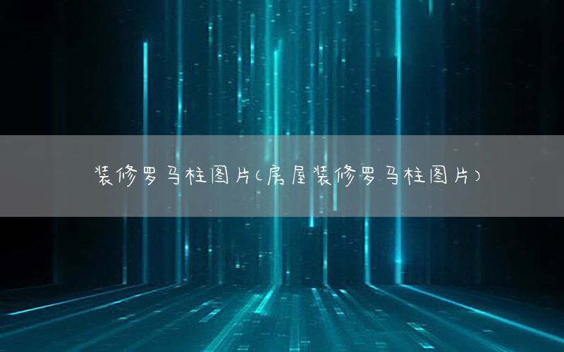裝修羅馬柱圖片（房屋裝修羅馬柱圖片）