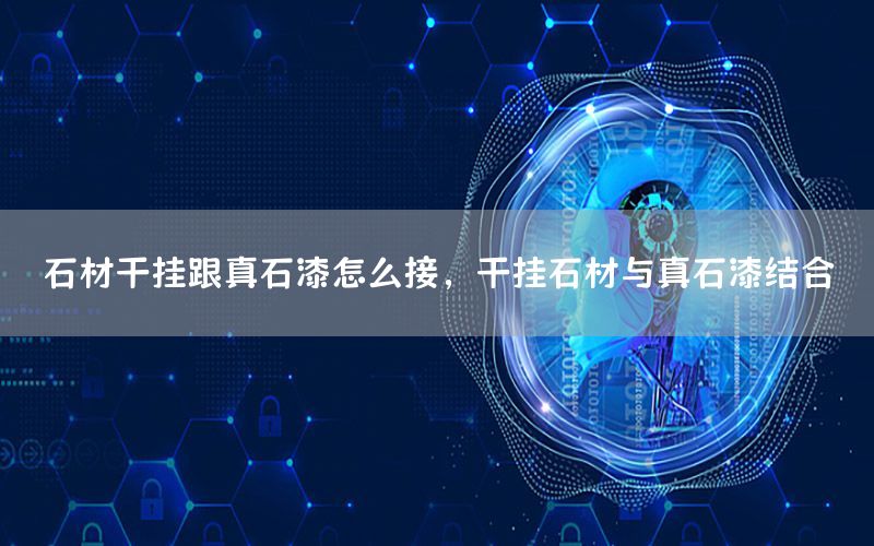 石材干掛跟真石漆怎么接，干掛石材與真石漆結(jié)合