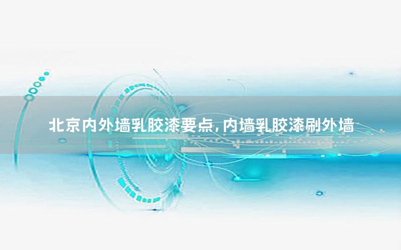 北京內(nèi)外墻乳膠漆要點(diǎn)，內(nèi)墻乳膠漆刷外墻