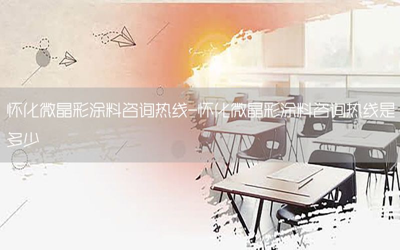 懷化微晶彩涂料咨詢熱線-懷化微晶彩涂料咨詢熱線是多少