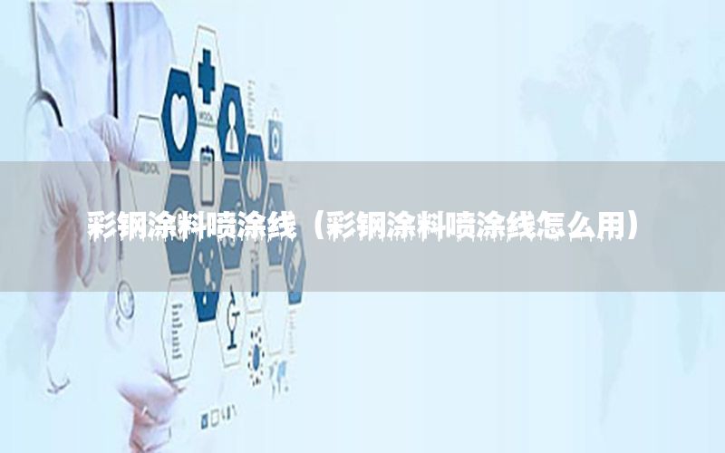 彩鋼涂料噴涂線（彩鋼涂料噴涂線怎么用）