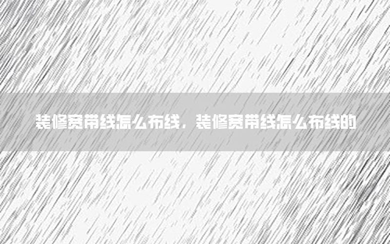 裝修寬帶線怎么布線，裝修寬帶線怎么布線的
