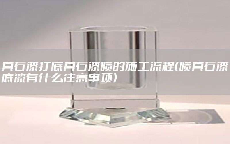 真石漆打底真石漆噴的施工流程（噴真石漆底漆有什么注意事項(xiàng)）